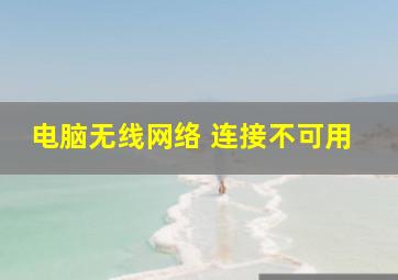 电脑无线网络 连接不可用